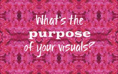 What’s the PURPOSE of your visuals?